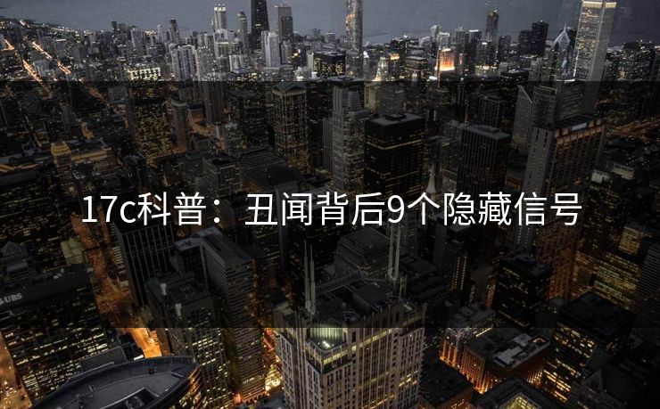17c科普：丑闻背后9个隐藏信号