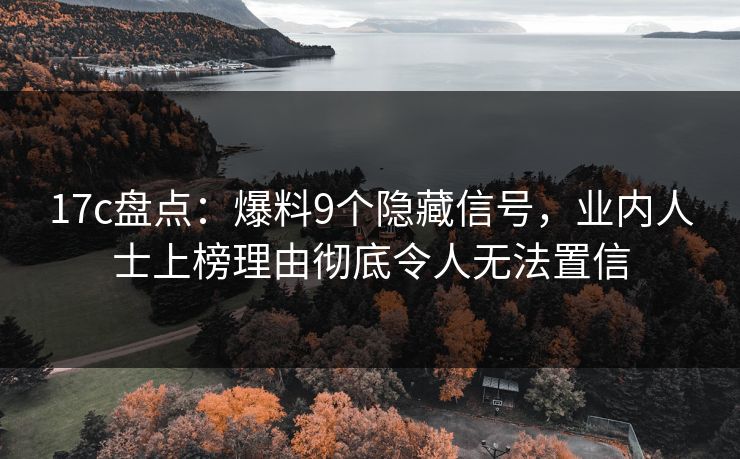 17c盘点：爆料9个隐藏信号，业内人士上榜理由彻底令人无法置信