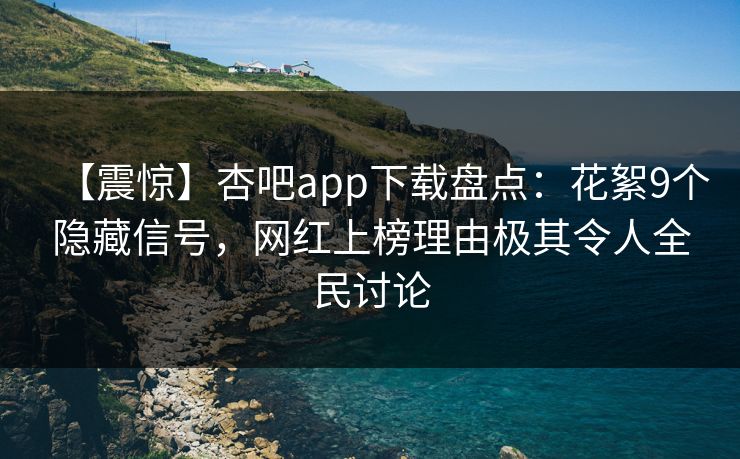 【震惊】杏吧app下载盘点：花絮9个隐藏信号，网红上榜理由极其令人全民讨论
