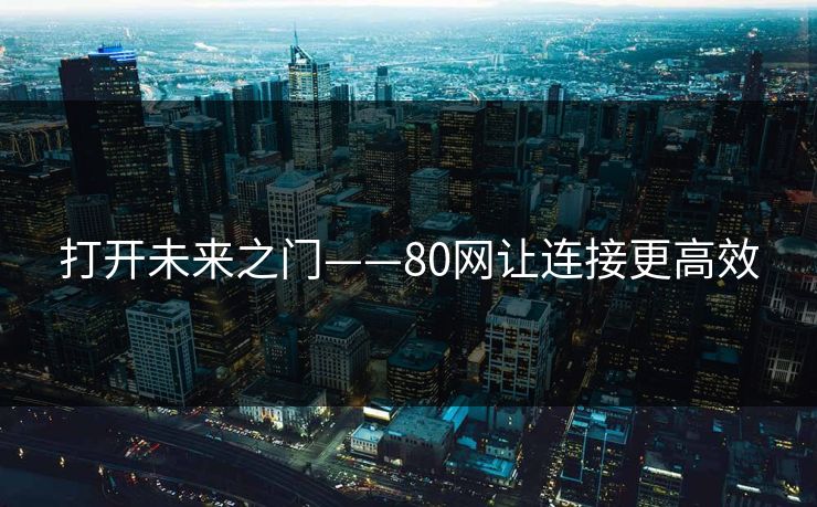 打开未来之门——80网让连接更高效