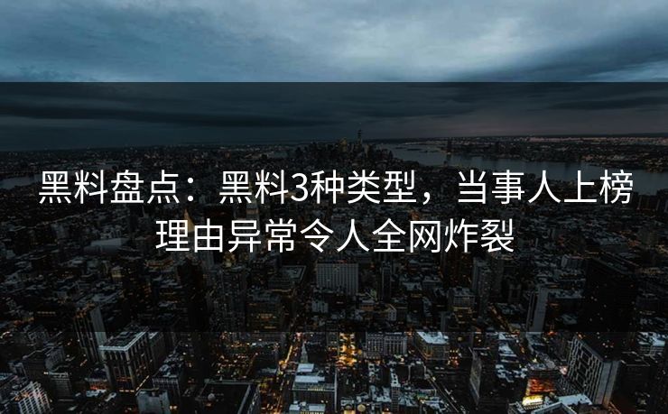 黑料盘点：黑料3种类型，当事人上榜理由异常令人全网炸裂