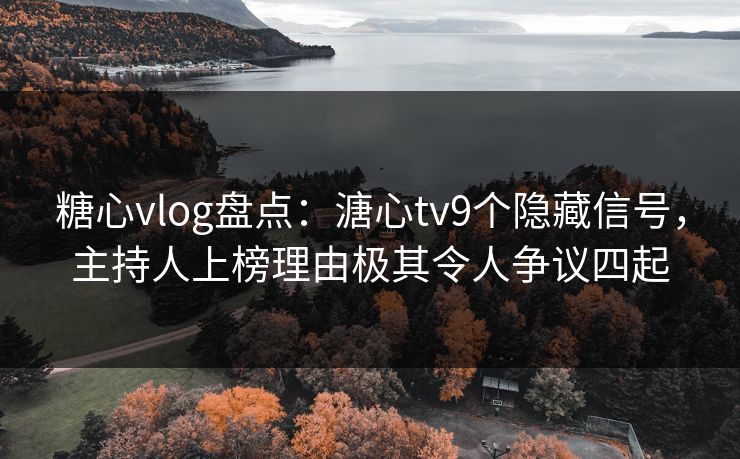 糖心vlog盘点:溏心tv9个隐藏信号,主持人上榜理由极其令人争议四起 糖心vlog盘点:溏心tv9个隐藏信号,主持人上榜理由极其令人争议四起