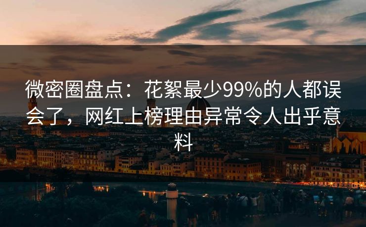 微密圈盘点：花絮最少99%的人都误会了，网红上榜理由异常令人出乎意料