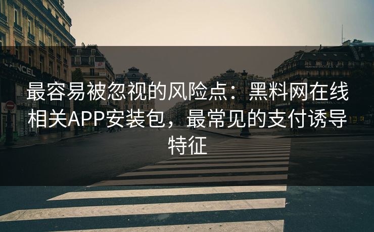 最容易被忽视的风险点:黑料网在线相关APP安装包,最常见的支付诱导特征 最容易被忽视的风险点:黑料网在线相关APP安装包,最常见的支付诱导特征