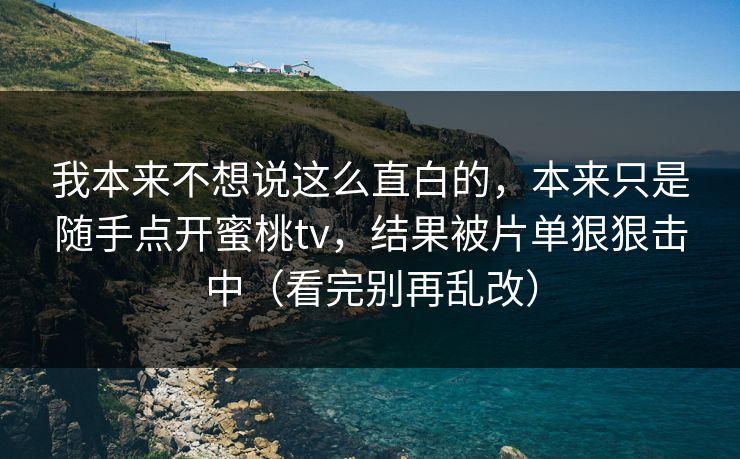 我本来不想说这么直白的，本来只是随手点开蜜桃tv，结果被片单狠狠击中（看完别再乱改）
