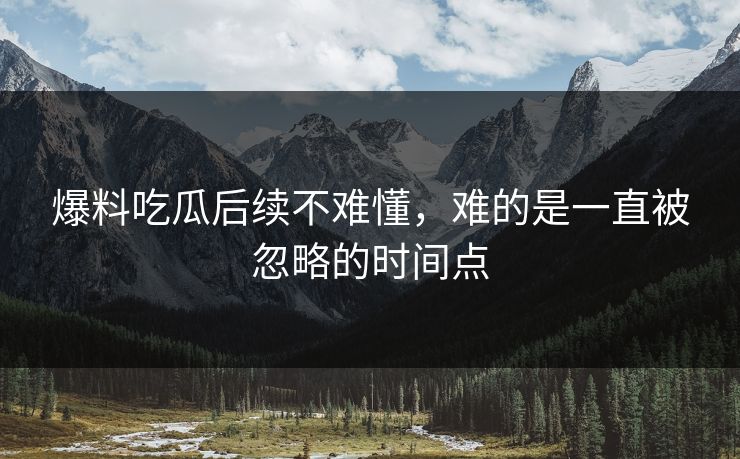 爆料吃瓜后续不难懂，难的是一直被忽略的时间点